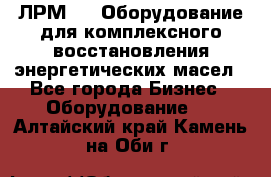 ЛРМ-500 Оборудование для комплексного восстановления энергетических масел - Все города Бизнес » Оборудование   . Алтайский край,Камень-на-Оби г.